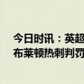 今日时讯：英超裁判公司本季已11次因误判道歉 前裁判评布莱顿热刺判罚三笘薫进球不该被取消应拿到个点球