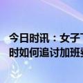 今日时讯：女子下班回复工作消息获赔加班费 工作十几个小时如何追讨加班费
