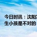 今日时讯：沈阳发放三孩育儿补贴每月500元 专家年轻人不生小孩是不对的