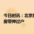 今日时讯：北京拟恢复按实际房租提取公积金 北京推行二手房带押过户