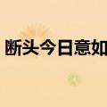 断头今日意如何（关于断头今日意如何简介）