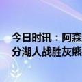 今日时讯：阿森纳2-2西汉姆联多赛一场领先4分 八村塁29分湖人战胜灰熊阿森纳两球领先被逼平