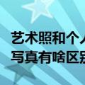 艺术照和个人写真有什么区别（艺术照和个人写真有啥区别）