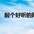起个好听的网名（起个好听的网名有什么）