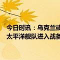 今日时讯：乌克兰或4月底反攻美媒援引泄露文件西方正帮基辅备战 俄太平洋舰队进入战备乌总理放话乌军反攻两大重地必须拿下