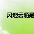 风起云涌是什么意思（风起云涌的含义）