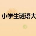 小学生谜语大全及答案（小学生谜语有哪些）