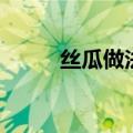 丝瓜做法家常菜（做丝瓜的方法）