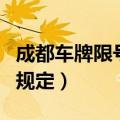 成都车牌限号规则（对于成都市机动车限号的规定）