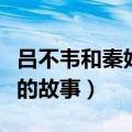 吕不韦和秦始皇的故事（关于吕不韦和秦始皇的故事）