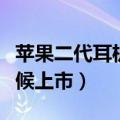 苹果二代耳机上市时间（苹果二代耳机什么时候上市）
