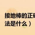 接地棒的正确安装方法（接地棒的正确安装方法是什么）