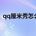 qq厘米秀怎么设置（qq厘米秀如何设置呢）