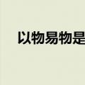 以物易物是什么意思（以物易物的意思）