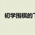 初学围棋的下法（围棋的基本下法有哪些）