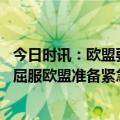 今日时讯：欧盟要求东欧多国恢复进口乌农产品 向东欧五国屈服欧盟准备紧急限制乌粮食外运