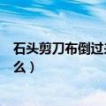 石头剪刀布倒过来看是什么意思（石头剪刀布倒过来看是什么）