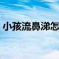 小孩流鼻涕怎么办（治疗小孩流鼻涕小妙招）
