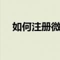 如何注册微信账号（怎样注册微信账号）