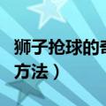 狮子抢球的奇石怎么写（狮子抢球的奇石写的方法）