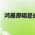 鸿雁原唱是谁唱的（鸿雁原唱呼斯楞介绍）