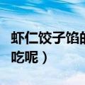 虾仁饺子馅的做法大全（虾仁饺子馅怎么做好吃呢）