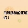 白醋洗脸的正确方法让你快速美白（白醋洗脸的正确方法介绍）