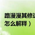 路漫漫其修远兮是什么意思（路漫漫其修远兮怎么解释）