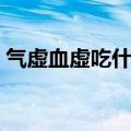 气虚血虚吃什么补最快（气虚血虚吃食推荐）