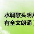 水调歌头明月几时有朗诵（水调歌头明月几时有全文朗诵）
