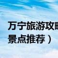 万宁旅游攻略必去景点（万宁旅游攻略必去的景点推荐）