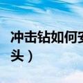 冲击钻如何安装钻头（冲击电钻怎么安装换钻头）