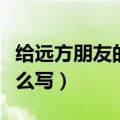 给远方朋友的一封信（给远方朋友的一封信怎么写）
