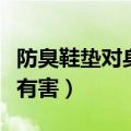 防臭鞋垫对身体有害吗（防臭鞋垫对身体有没有害）