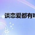 谈恋爱都有啥技巧（有什么谈恋爱的技巧）