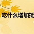 吃什么增加抵抗力（可以提高免疫力的食物）