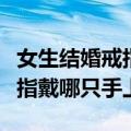女生结婚戒指戴哪只手哪个手指（女性结婚戒指戴哪只手上）