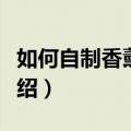 如何自制香薰灯（自制香熏灯的方法和步骤介绍）