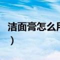 洁面膏怎么用（洁面膏的正确使用方法是什么）