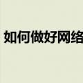 如何做好网络推广（怎样可以做好网络推广）