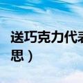 送巧克力代表的含义（送巧克力代表有什么意思）