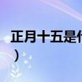 正月十五是什么节日（正月十五是特殊的日子）