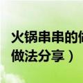 火锅串串的做法和配方（麻辣火锅串串香家常做法分享）