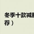 冬季十款减肥食谱推荐（十款冬季减肥食谱推荐）