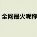 全网最火昵称有哪些（有什么比较火的网名）