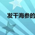 发干海参的正确方法（泡发海参的方法）
