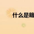 什么是籍贯怎么填写（籍贯是什么）