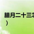 腊月二十三怎么送灶神的（腊月二十三的来历）