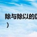 除与除以的区别是什么（除与除以的区别介绍）