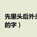 先里头后外头的字有哪些（关于先里头后外头的字）
